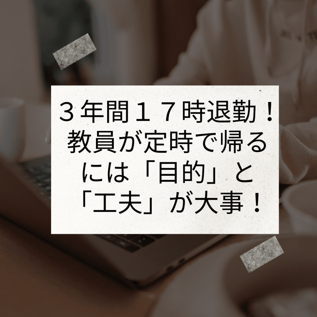 教員が定時で帰るには「目的」と「工夫」が大事！