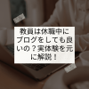 教員は休職中にブログをしても良いの？実体験を元に解説！